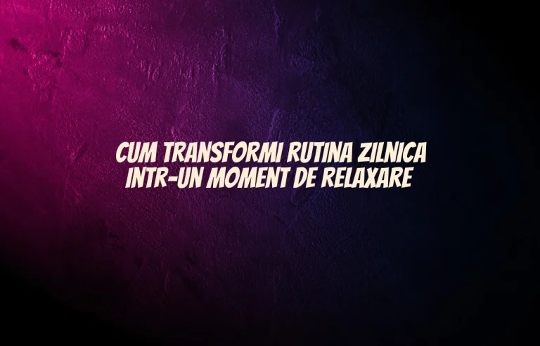 Cum transformi rutina zilnica intr-un moment de relaxare