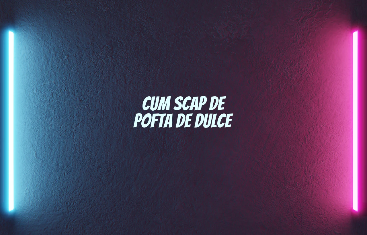 cum scap de pofta de dulce